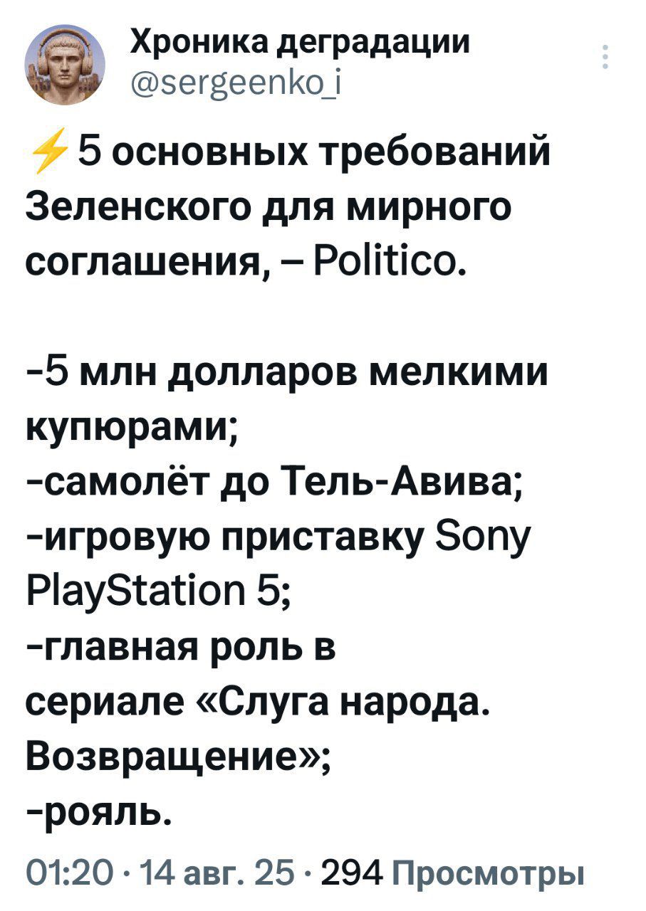 5 основных требований Зеленского для мирного соглашения, – Politico.

-5 млн долларов мелкими купюрами;
-самолёт до Тель-Авива;
-игровую приставку Sony PlayStation 5;
-главная роль в сериале «Слуга народа. Возвращение»;
-роль.