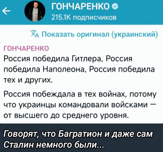 Россия победила Гитлера, Россия победила Наполеона, Россия победила тех и других.

Россия побеждала в тех войнах, потому что украинцы командовали войсками — от высшего до среднего уровня.

Говорят, что Багратион и даже сам Сталин немного были...