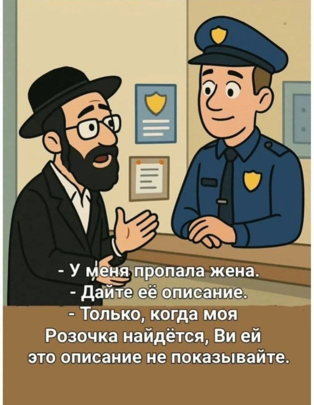 У меня пропала жена.
- Дайте её описание.
- Только, когда моя Розочка найдётся, Вы ей это описание не показывайте.