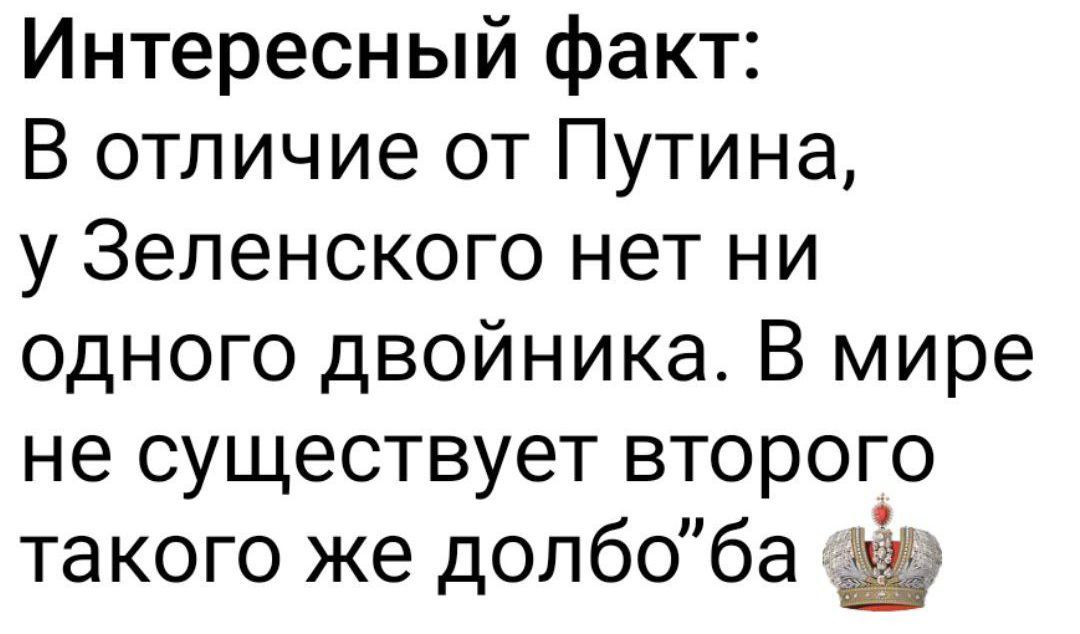 Интересный факт:
В отличие от Путина, у Зеленского нет ни одного двойника. В мире не существует второго такого же долб
