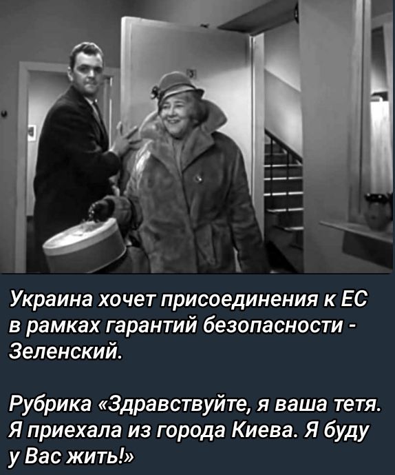Украина хочет присоединения к ЕС в рамках гарантий безопасности - Зеленский.
Рубрика «Здравствуйте, я ваша тётя. Я приехала из города Киева. Я буду у Вас жить!»