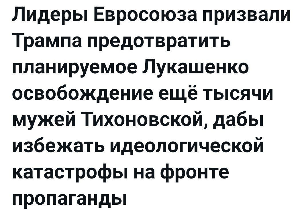Лидеры Евросоюза призвали Трампа предотвратить планируемое Лукашенко освобождение ещё тысячи мужей Тихоновской, дабы избежать идеологической катастрофы на фронте пропаганды
