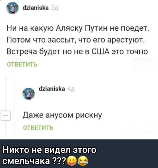 Ни на какую Аляску Путин не поедет. Потом что зассыт, что его арестуют. Встреча будет но не в США это точно. Даже анусом рискну.

Никто не видел этого смельчака ???