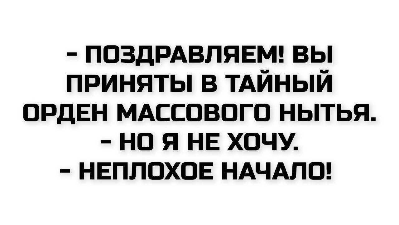 - ПОЗДРАВЛЯЕМ! ВЫ ПРИНЯТЫ В ТАЙНЫЙ ОРДЕН МАССОВОГО НЫТЬЯ.
- НО Я НЕ ХОЧУ.
- НЕПЛОХОЕ НАЧАЛО!