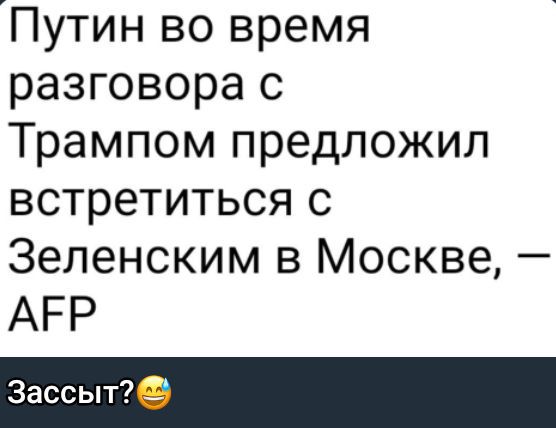 Путин во время разговора с Трампом предложил встретиться с Зеленским в Москве, — AFP
Зассыт?