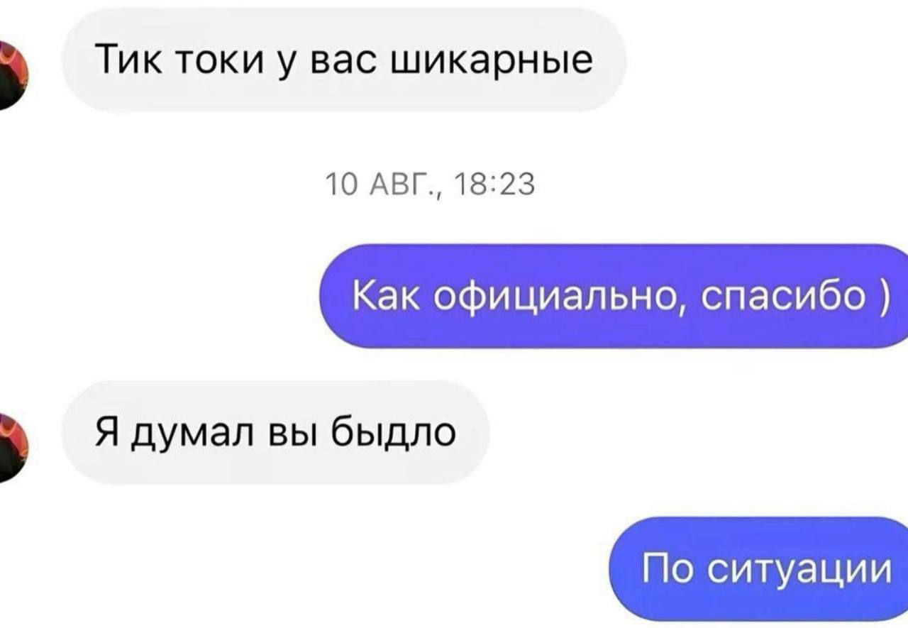 Тик токи у вас шикарные
10 АВГ, 18:23
Как официально, спасибо )
Я думал вы быдло
По ситуации