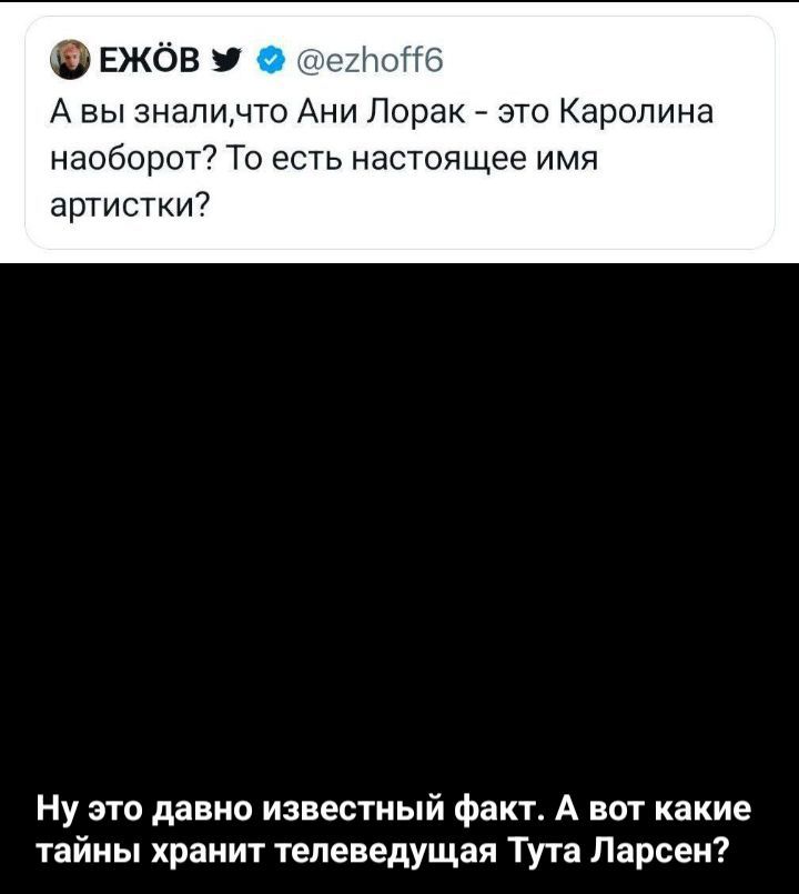 А вы знали, что Ани Лорак - это Каролина наоборот? То есть настоящее имя артистки?
Ну это давно известный факт. А вот какие тайны хранит телеведущая Тута Ларсен?
