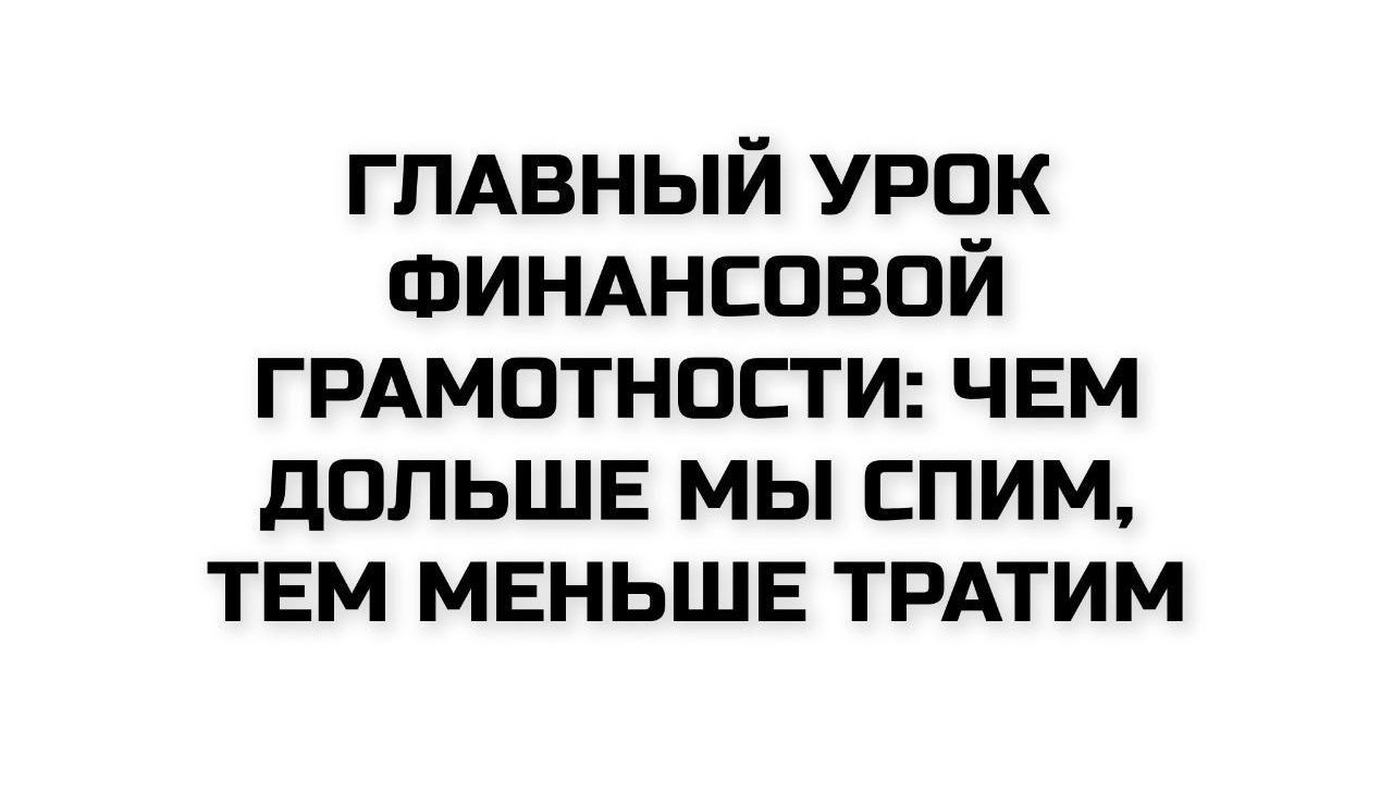 ГЛАВНЫЙ УРОК ФИНАНСОВОЙ ГРАМОТНОСТИ: ЧЕМ ДОЛЬШЕ МЫ СПИМ, ТЕМ МЕНЬШЕ ТРАТИМ