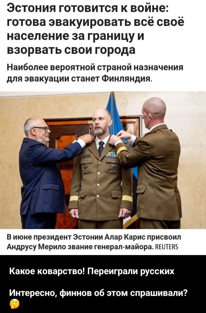 Эстония готовится к войне: готова эвакуировать всё своё население за границу и взорвать свои города

Наиболее вероятной страной назначения для эвакуации станет Финляндия.

В июне президент Эстонии Алар Карис присвоил Андрусу Мерило звание генерал-майора. REUTERS.

Какое коварство! Переиграли русских
Интересно, финнов об этом спрашивали?