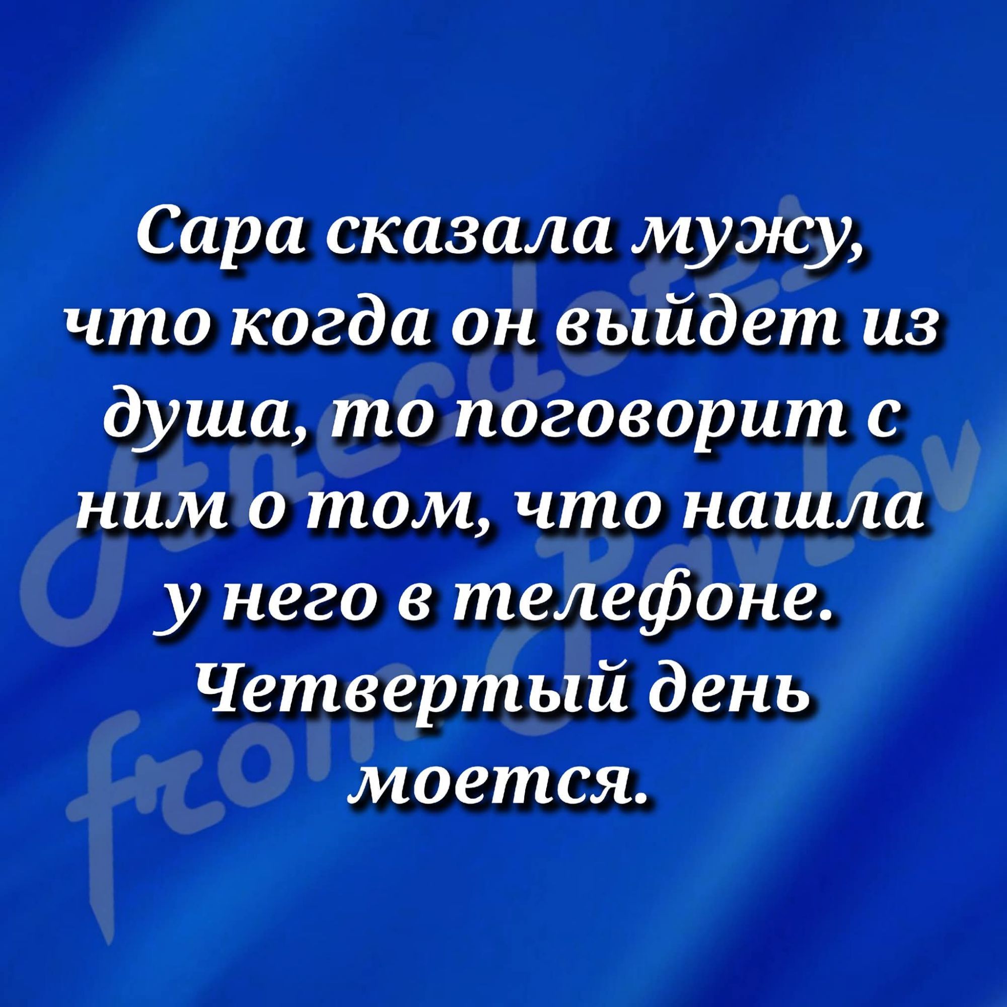 Сара сказала мужу, что когда он выйдет из душа, то поговорит с ним о том, что нашла у него в телефоне. Четвёртый день моется.