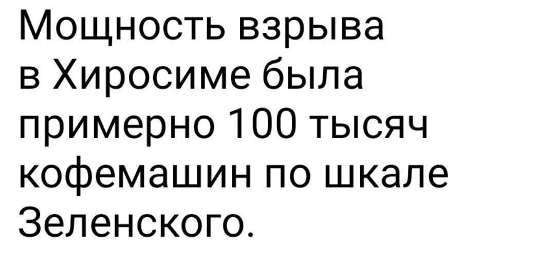 Мощность взрыва в Хиросиме была примерно 100 тысяч кофемашин по шкале Зеленского.