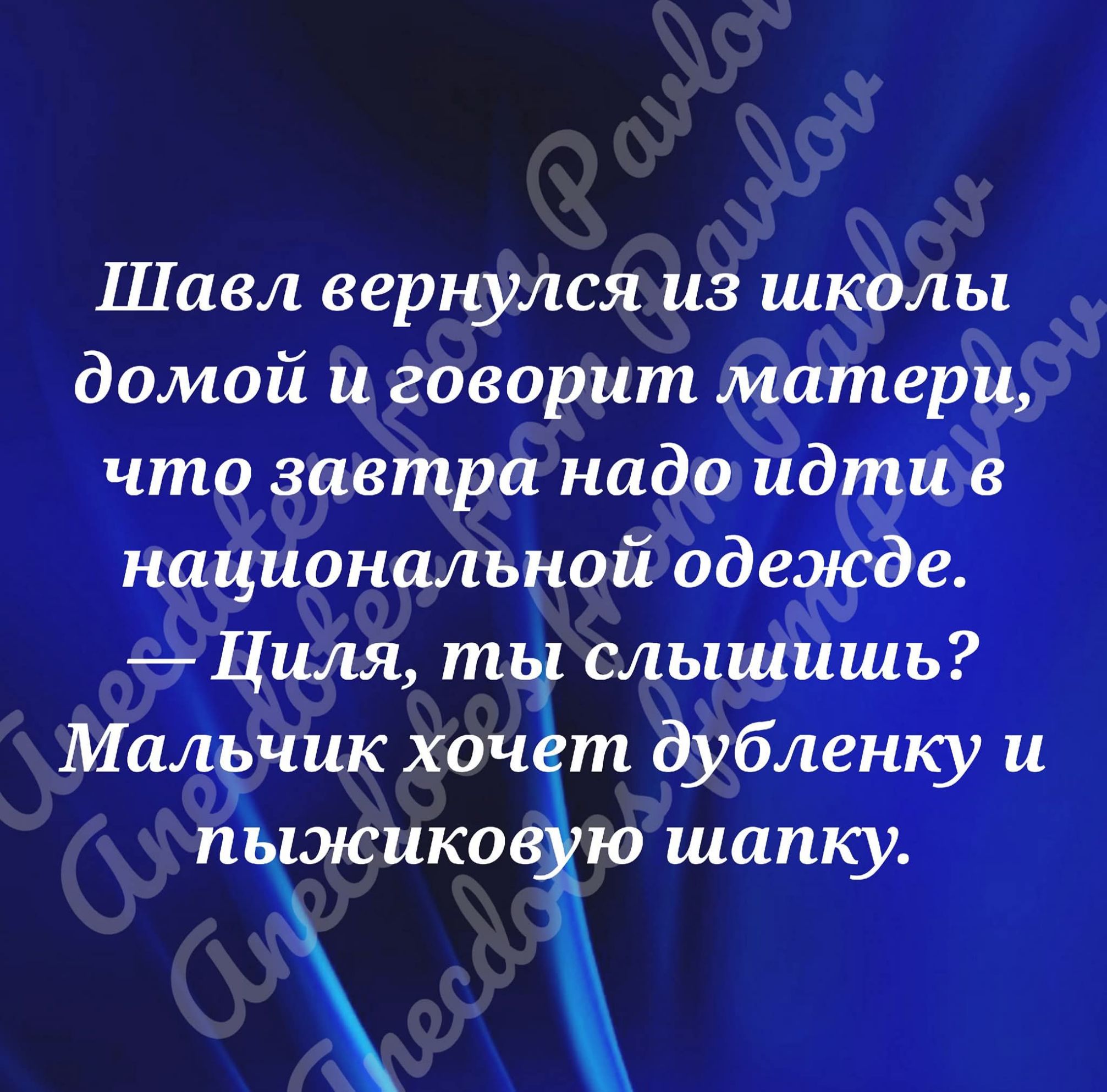 Шавл вернулся из школы домой и говорит матери, что завтра надо идти в национальной одежде. Циля, ты слышишь? Мальчик хочет дубленку и пыжиковую шапку.