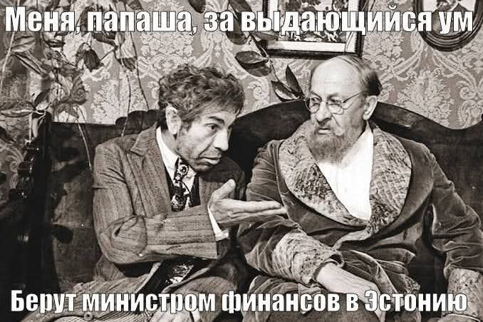 Меня, папаша, за выдающийся ум берут министром финансов в Эстонию
