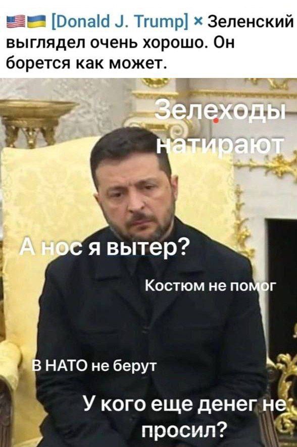 Зеленский выглядит очень хорошо. Он борется как может.
Зелеходы натирают
А нос я вытер?
Костюмом не помог
В НАТО не берут
У кого еще денег не просил?