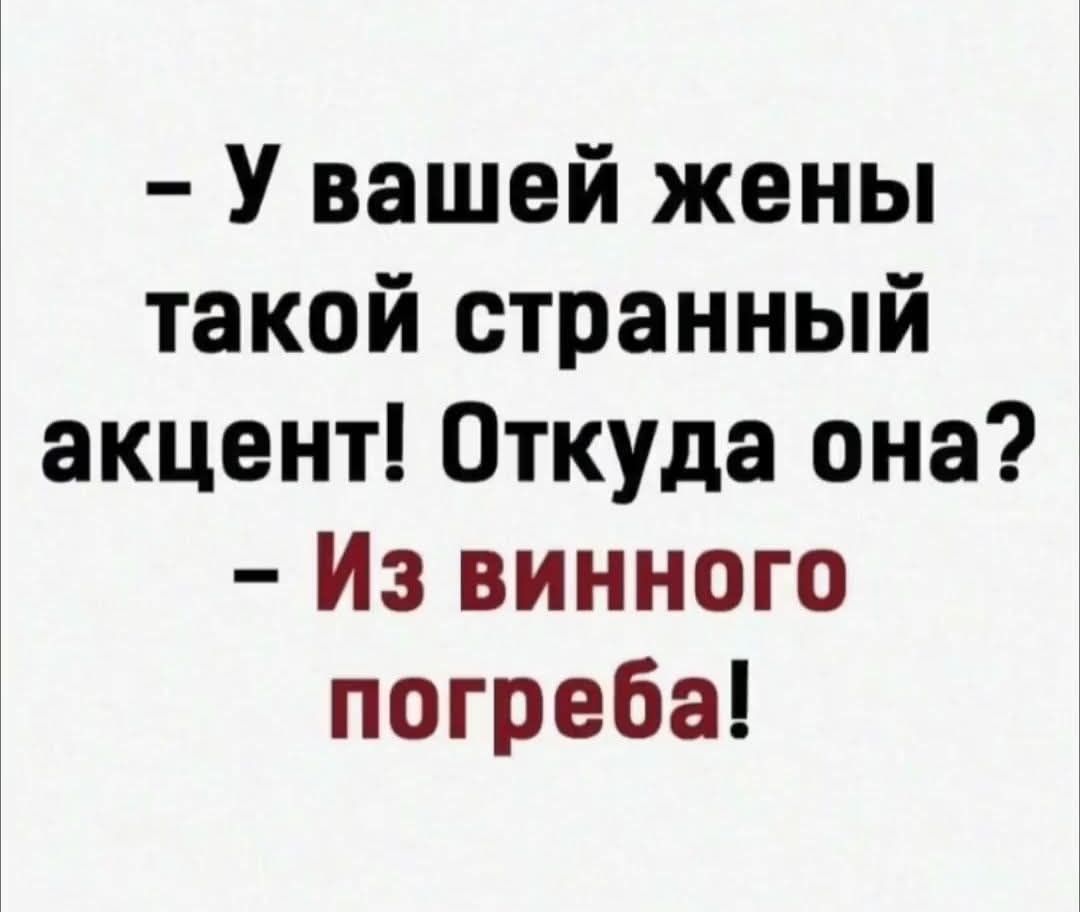 – У вашей жены такой странный акцент! Откуда она?  
– Из винного погреба!