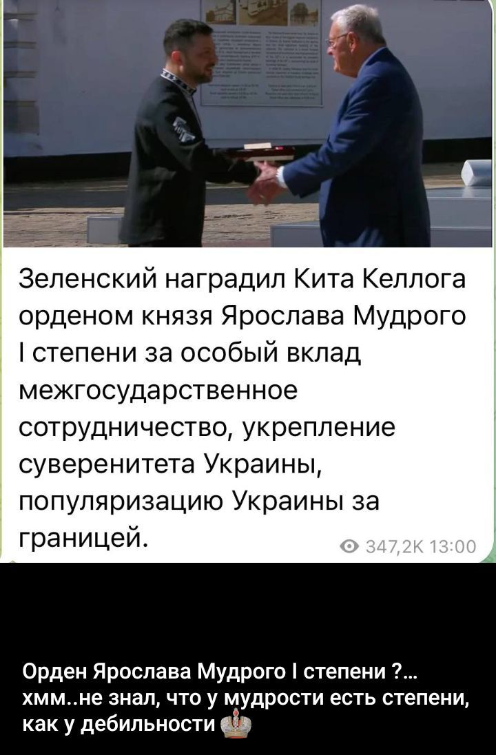 Зеленский наградил Кита Kellogg орденом князя Ярослава Мудрого I степени за особый вклад в межгосударственное сотрудничество, укрепление суверенитета Украины, популяризацию Украины за границей.

Орден Ярослава Мудрого I степени ?... хмм..не знал, что у мудрости есть степени, как у дебильности