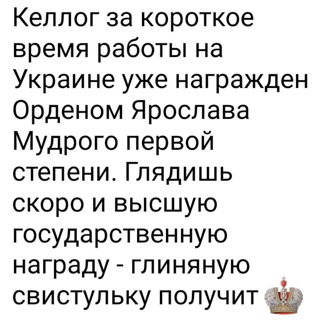 Келлог за короткое время работы на Украине уже награжден Орденом Ярослава Мудрого первой степени. Гладишь скоро и высшую государственную награду - глиняную свистулку получит.