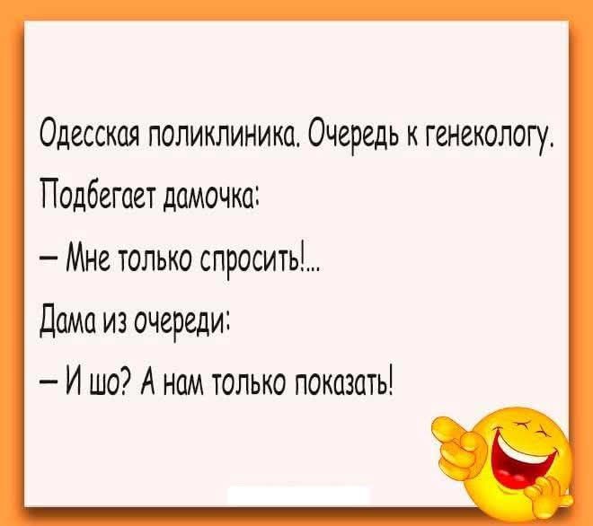 Одесская поликлиника. Очередь к генекологу.
Подбегает дамочка:
– Мне только спросить!...
Дама из очереди:
– И шо? А нам только показать!