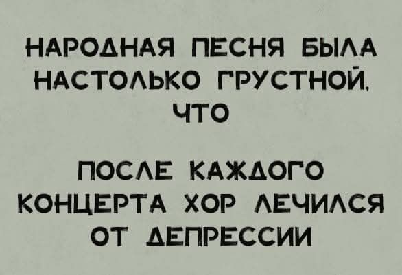 НАРОДНАЯ ПЕСНЯ БЫЛА НАСТОЛЬКО ГРУСТНОЙ, ЧТО ПОСЛЕ КАЖДОГО КОНЦЕРТА ХОР ЛЕЧИЛСЯ ОТ ДЕПРЕССИИ
