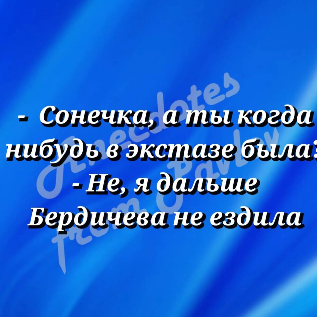- Сонечка, а ты когда-нибудь в экстазе была?
- Не, я дальше Бердичева не ездила.