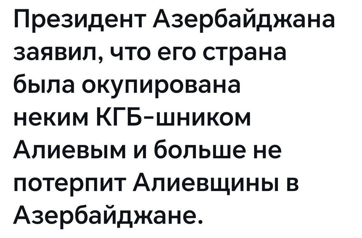 Президент Азербайджана заявил, что его страна была оккупирована неким КГБ-шником Алиевым и больше не потерпит Алиевщины в Азербайджане.