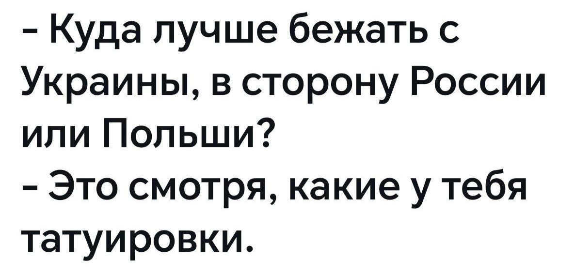 Куда лучше бежать с Украины, в сторону России или Польши? - Это смотри, какие у тебя татуировки.