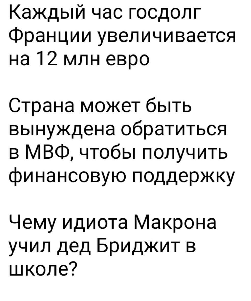 Каждый час госдолг Франции увеличивается на 12 млн евро

Страна может быть вынуждена обратиться в МВФ, чтобы получить финансовую поддержку

Чему идиота Макрона учил дед Бриджит в школе?