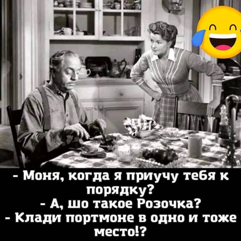 - Моня, когда я приучу тебя к порядку?
- А, шо такое Розочка?
- Клади портмоне в одно и то же место!?