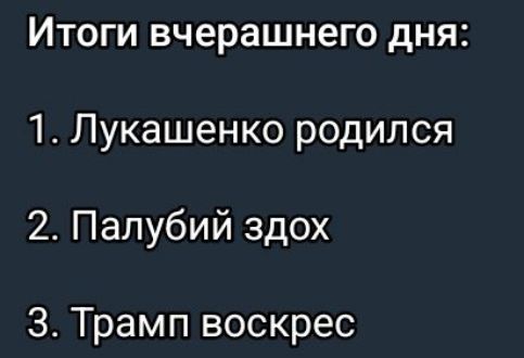 Итоги вчерашнего дня:
1. Лукашенко родился
2. Палыбий здох
3. Трамп воскрес