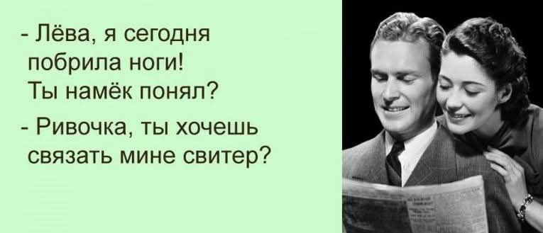 Лёва, я сегодня побрила ноги! Ты намёк понял?
- Ривочка, ты хочешь связать мне свитер?