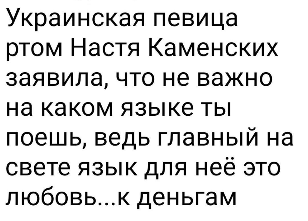 Украинская певица ртом Настя Каменских заявила, что не важно на каком языке ты поешь, ведь главный на свете язык для неё это любовь...к деньгам