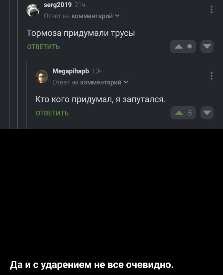 Тормоза придумали трусы
Кто кого придумал, я запутался.
Да и с ударением не все очевидно.
