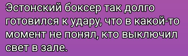 Эстонский боксёр так долго готовился к удару, что в какой-то момент не понял, кто выключил свет в зале.