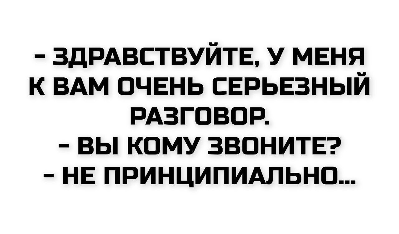 - Здравствуйте, у меня к вам очень серьезный разговор.
- Вы кому звоните?
- Не принципиально...