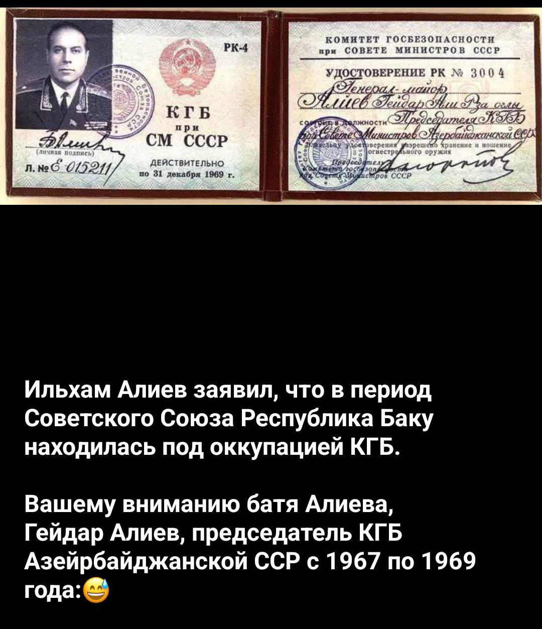 Ильхам Алиев заявил, что в период Советского Союза Республика Баку находилась под оккупацией КГБ.
Вашему вниманию батя Алиева, Гейдар Алиев, председатель КГБ Азербайджанской ССР с 1967 по 1969 года:😊
