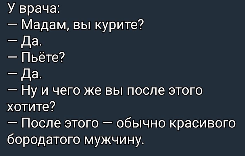 У врача:
— Madam, вы курите?
— Да.
— Пьёте?
— Да.
— Ну и чего ж вы после этого хотите?
— После этого — обычно красивого бородатого мужчину.
