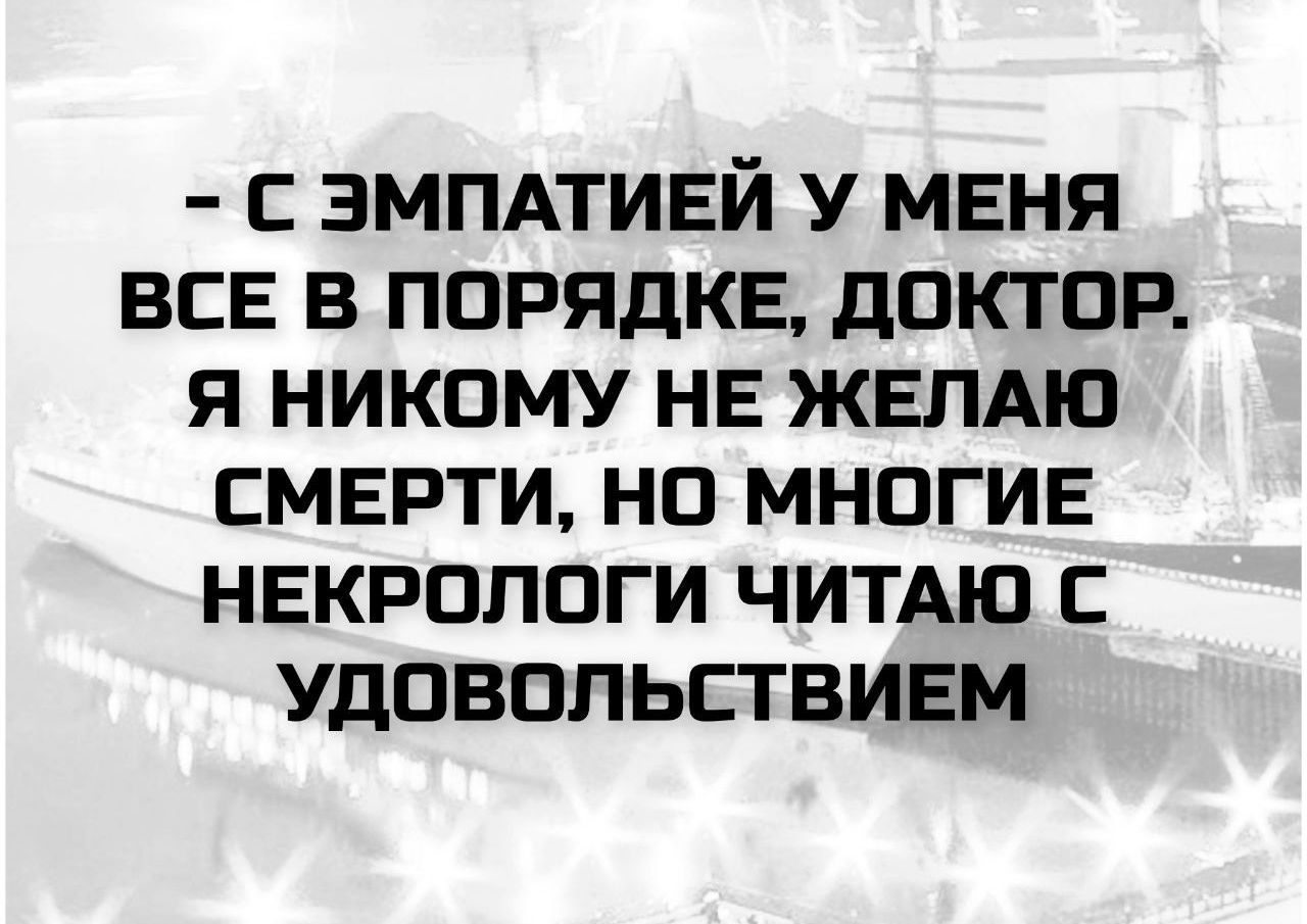 - С эмпатией у меня все в порядке, доктор. Я никому не желаю смерти, но многие некрологи читаю с удовольствием.