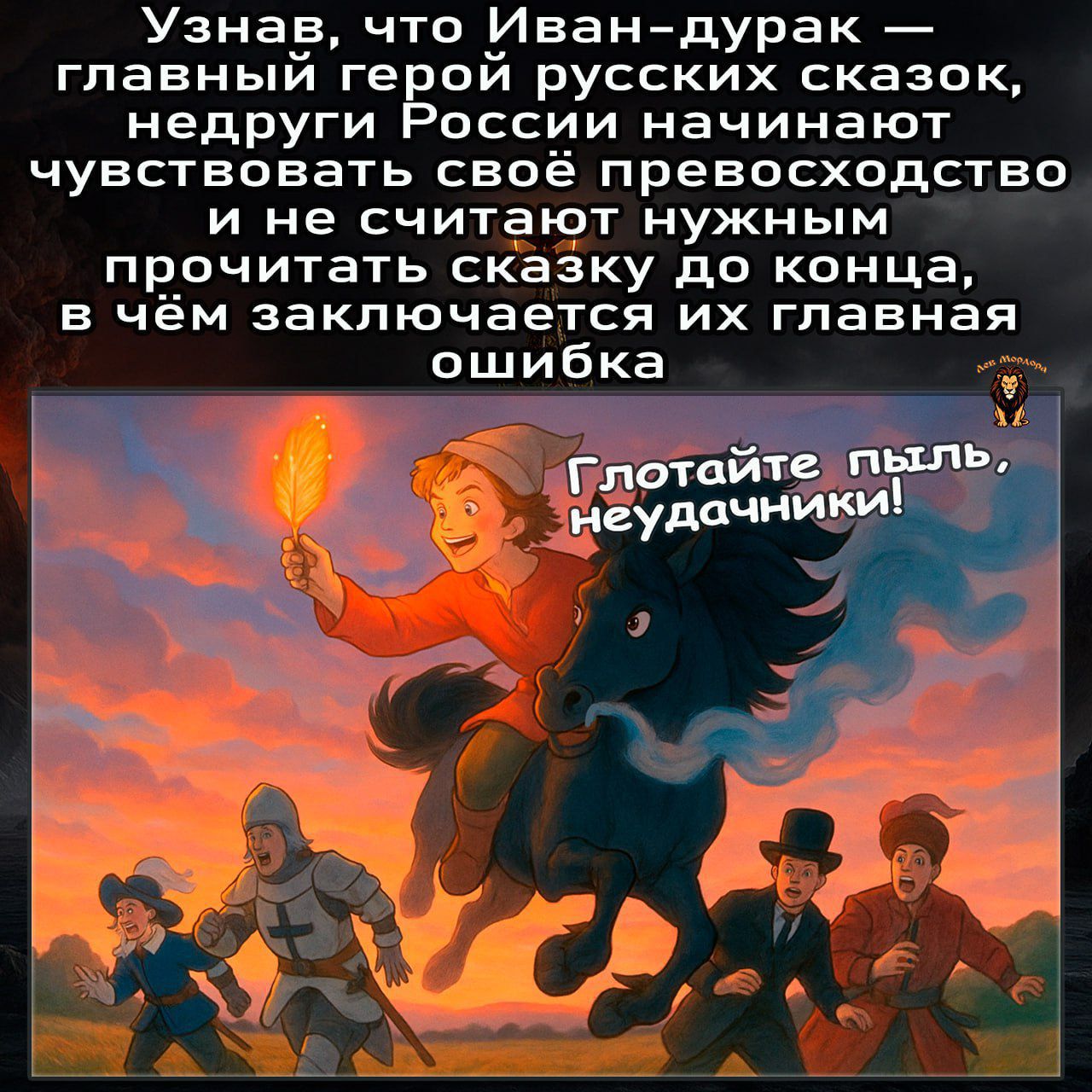 Узнав, что Иван-дурак — главный герой русских сказок, недруги России начинают чувствовать своё превосходство и не считают нужным прочитать сказку до конца, в чём заключается их главная ошибка. Глотайте пыль, неудачники!