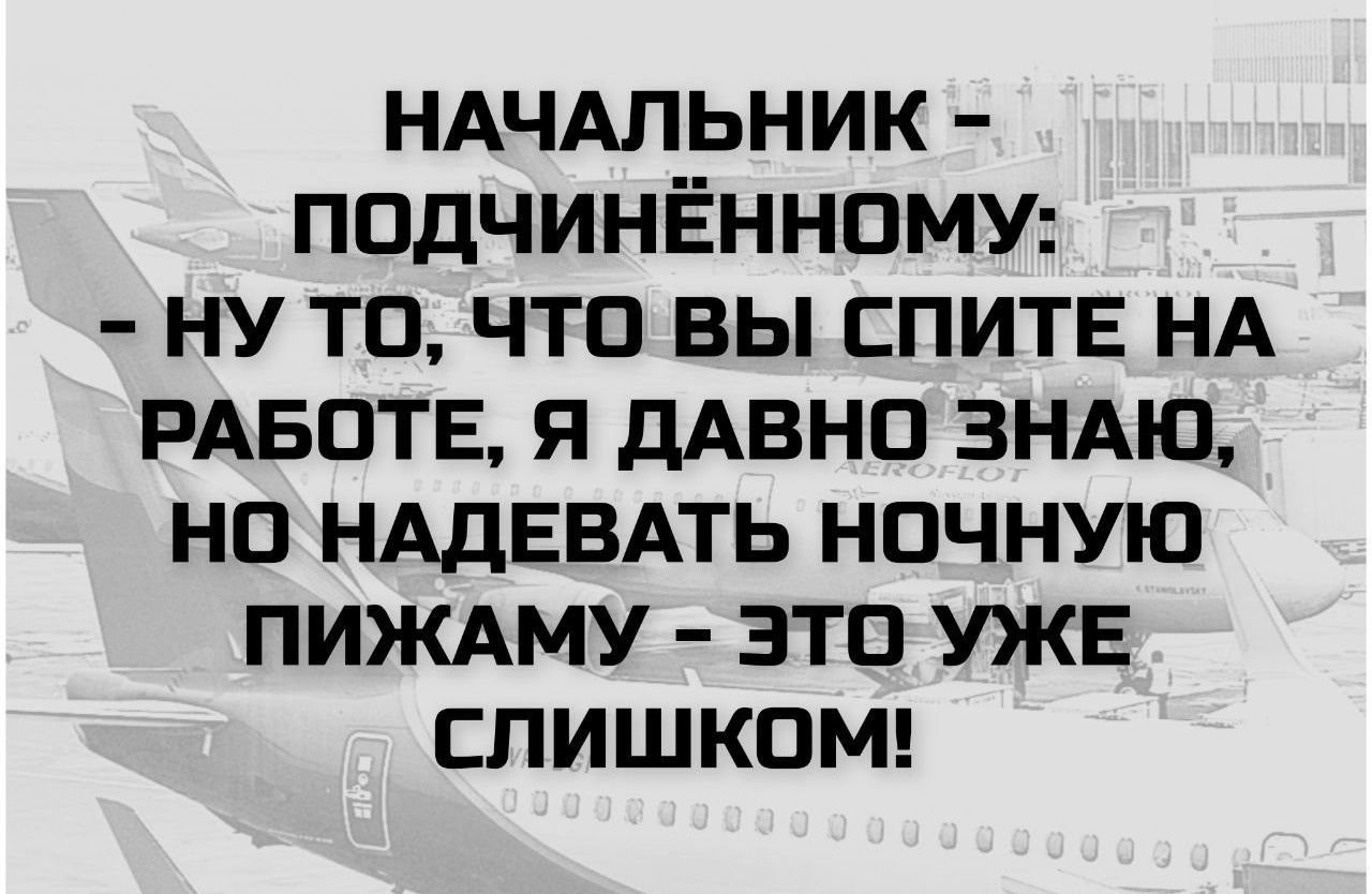 НАЧАЛЬНИК – ПОДЧИНЁННОМУ:
– НУ ТО, ЧТО ВЫ СПИТЕ НА РАБОТЕ, Я ДАВНО ЗНАЮ, НО НАДЕВАТЬ НОЧНУЮ ПИЖАМУ – ЭТО УЖЕ СЛИШКОМ!