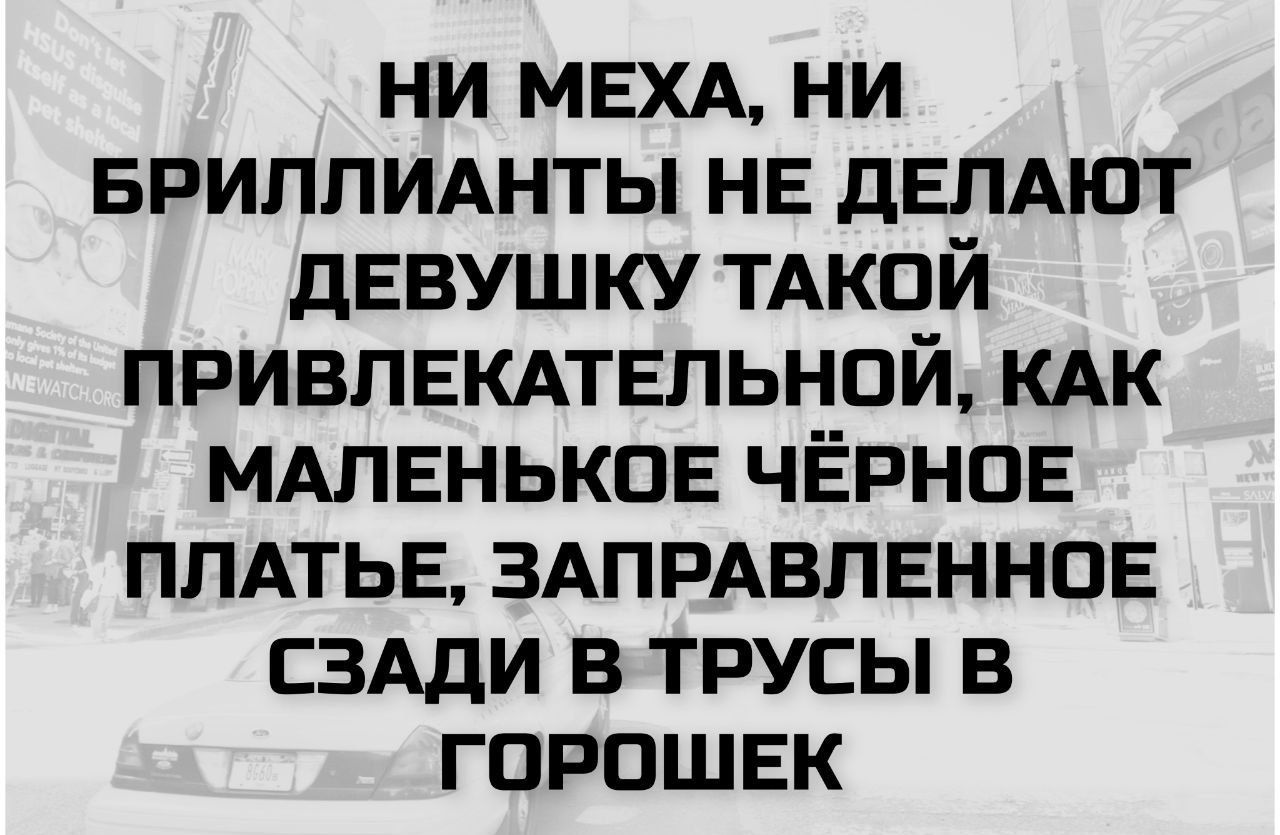 НИ МЕХА, НИ БРИЛЛИАНТЫ НЕ ДЕЛАЮТ ДЕВУШКУ ТАКОЙ ПРИВЛЕКАТЕЛЬНОЙ, КАК МАЛЕНЬКОЕ ЧЁРНОЕ ПЛАТЬЕ, ЗАПРАВЛЕННОЕ СЗАДИ В ТРУСЫ В ГОРОШЕК