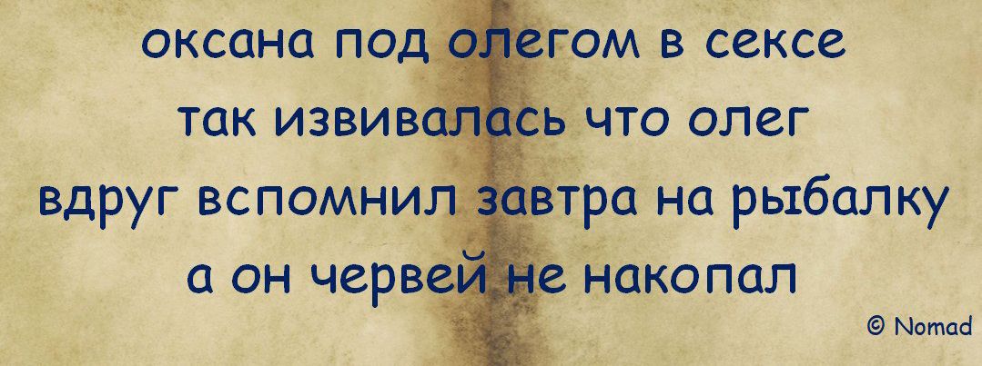 оксана под олегом в сексе так извивалась что олег вдруг вспомнил завтра на рыбалку а он червей не накопал
