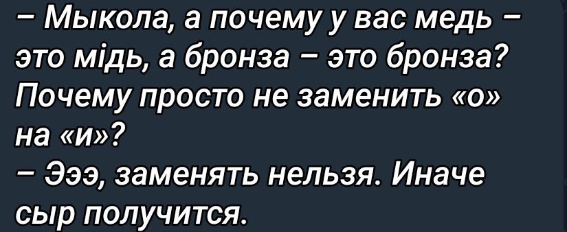 – Мыкола, а почему у вас медь – это мідь, а бронза – это бронза? Почему просто не заменить «о» на «и»?  – Эээ, заменить нельзя. Иначе сыр получится.