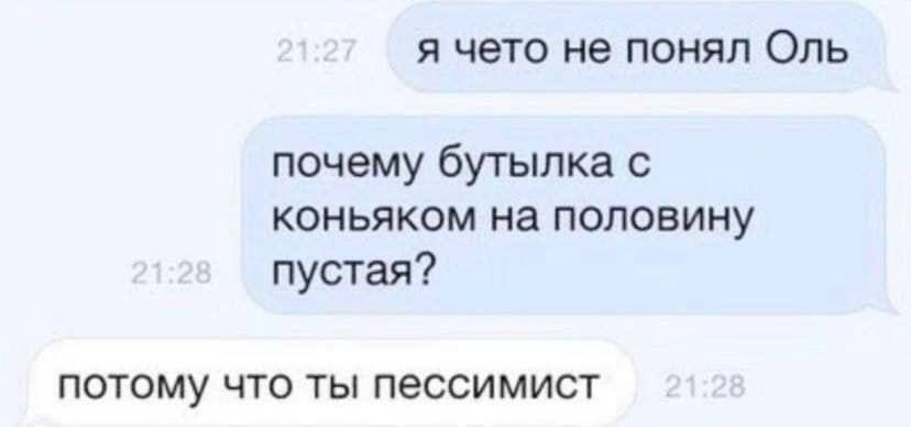я чето не понял Оль почему бутылка с коньяком на половину пустая? потому что ты пессимист
