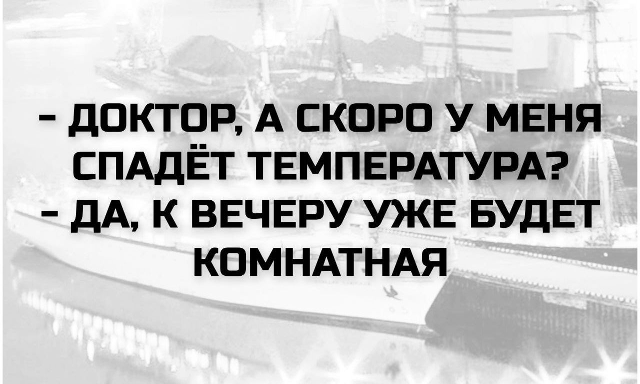 - ДОКТОР, А СКОРО У МЕНЯ СПАДЁТ ТЕМПЕРАТУРА?
- ДА, К ВЕЧЕРУ УЖЕ БУДЕТ КОМНАТНАЯ