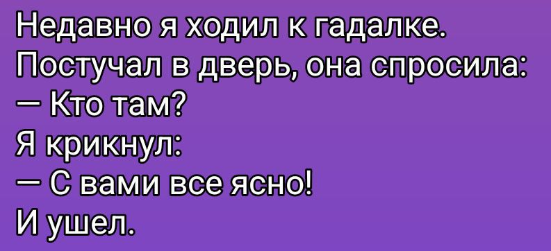 Недавно я ходил к гадалке.
Постучал в дверь, она спросила:
— Кто там?
Я крикнул:
— С вами все ясно!
И ушел.