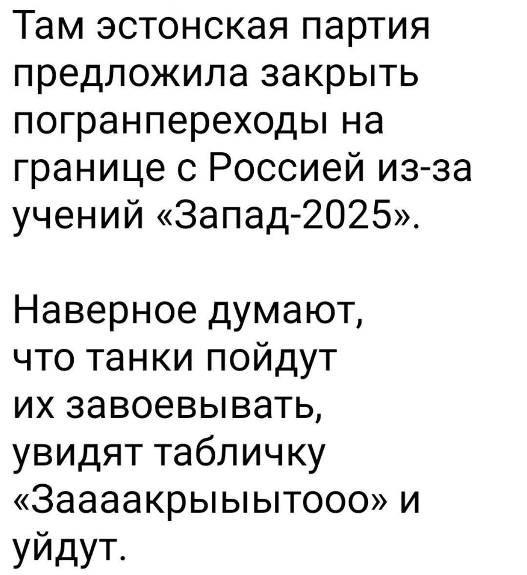 Там эстонская партия предложила закрыть погранпереходы на границе с Россией из-за учений «Запад-2025». Наверное думают, что танки пойдут их завоевывать, увидят табличку «Заааакрытооо» и уйдут.