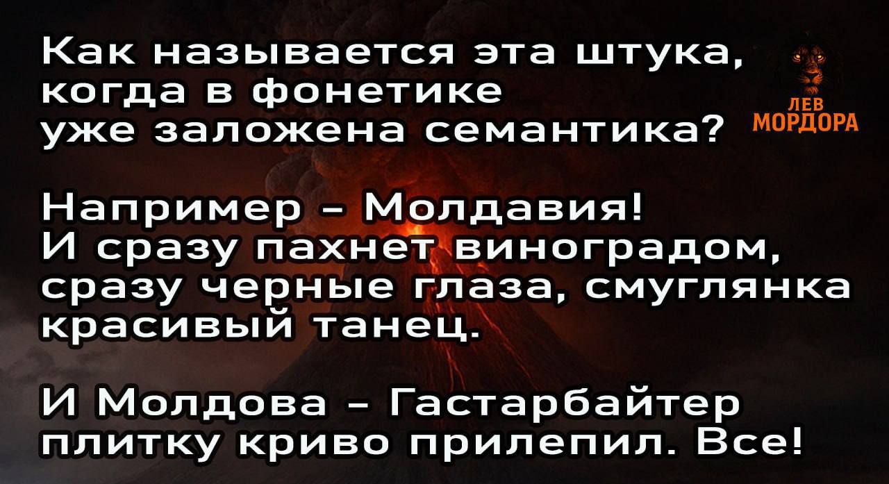 Как называется эта шутка, когда в фонетике уже заложена семантика? Например – Молддавия! И сразу пахнет виноградом, сразу черные глаза, смуглянка красивый танец. И Молдова – Гастарбайтер плитку криво прилепил. Все!