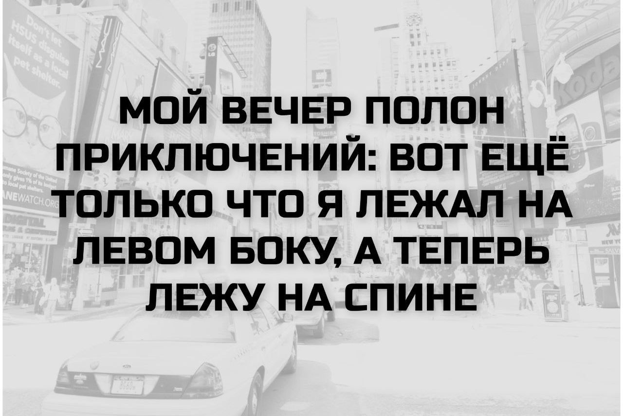 МОЙ ВЕЧЕР ПОЛОН ПРИКЛЮЧЕНИЙ: ВОТ ЕЩЁ ТОЛЬКО ЧТО Я ЛЕЖАЛ НА ЛЕВОМ БОКУ, А ТЕПЕРЬ ЛЕЖУ НА СПИНЕ