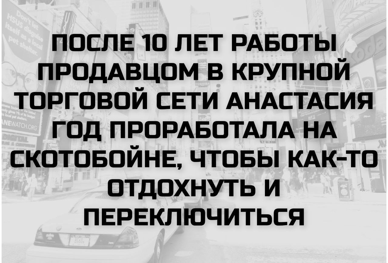 ПОСЛЕ 10 ЛЕТ РАБОТЫ ПРОДАВЦОМ В КРУПНОЙ ТОРГОВОЙ СЕТИ ANASTASIA ГОД ПРОРАБОТАЛА НА СКОТОБОЙНЕ, ЧТОБЫ КАК-ТО ОТДОХНУТЬ И ПЕРЕКЛЮЧИТЬСЯ