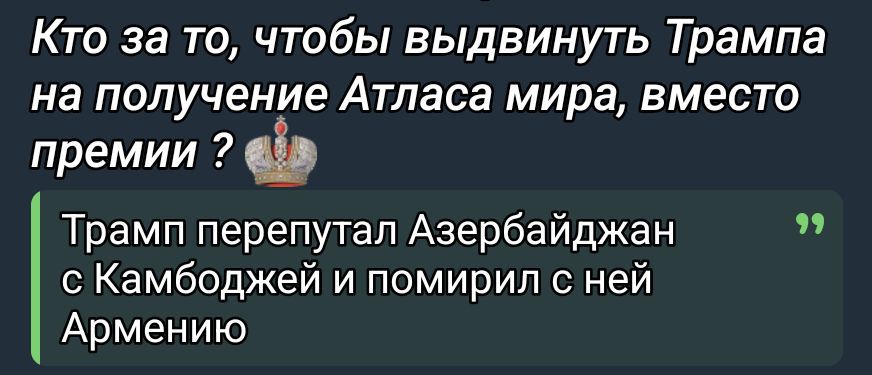 Кто за то, чтобы выдвинуть Трампа на получение Атласа мира, вместо премии ? Трамп перепутал Азербайджан с Камбоджей и помирил с ней Армению